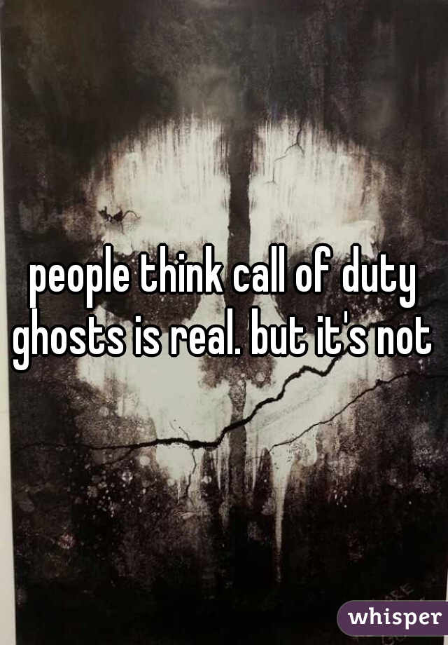 people think call of duty ghosts is real. but it's not 