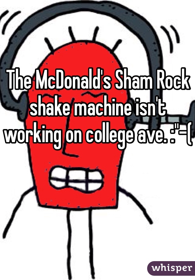 The McDonald's Sham Rock shake machine isn't working on college ave. :"-(