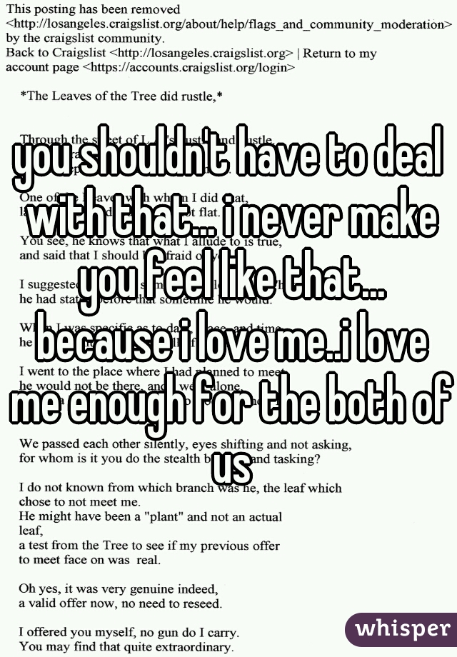 you shouldn't have to deal with that... i never make you feel like that... because i love me..i love me enough for the both of us
