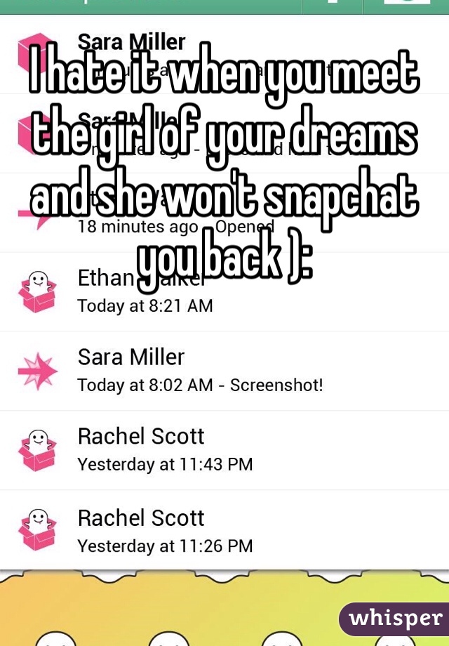 I hate it when you meet the girl of your dreams and she won't snapchat you back ):