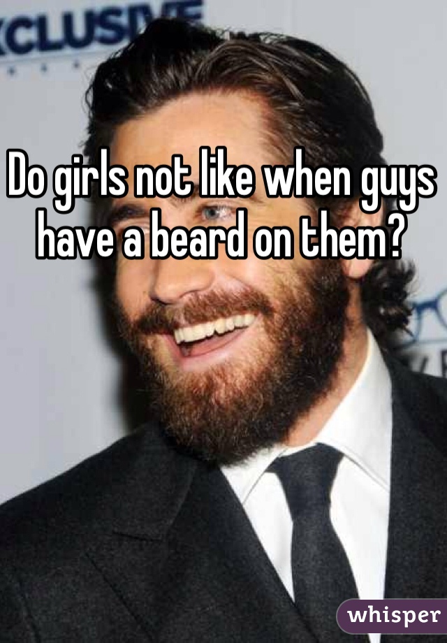 Do girls not like when guys have a beard on them?
