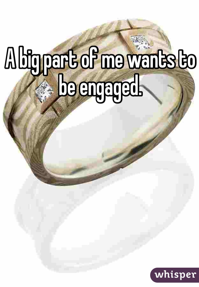 A big part of me wants to be engaged. 