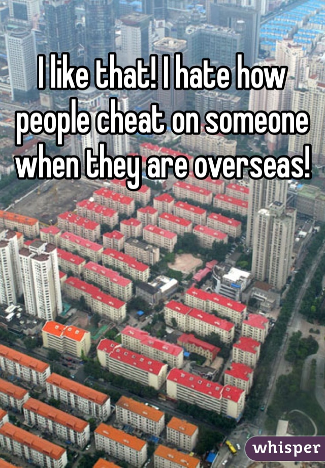 I like that! I hate how people cheat on someone when they are overseas! 