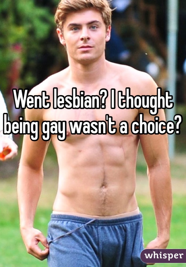 Went lesbian? I thought being gay wasn't a choice?