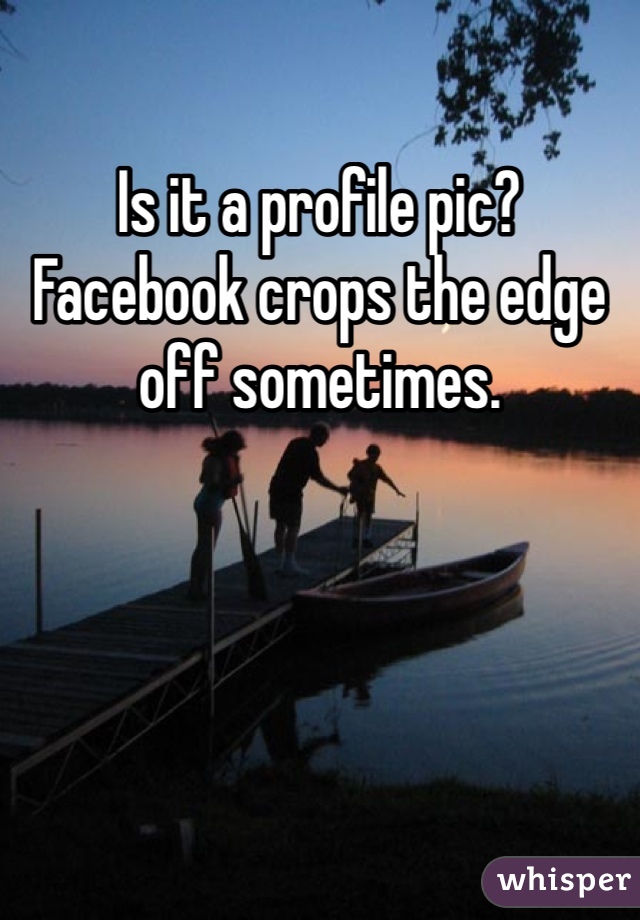 Is it a profile pic?  Facebook crops the edge off sometimes. 