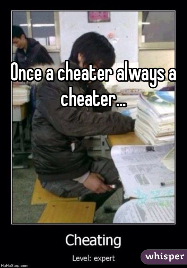 Once a cheater always a cheater...
