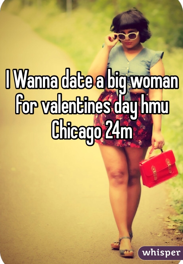 I Wanna date a big woman for valentines day hmu Chicago 24m