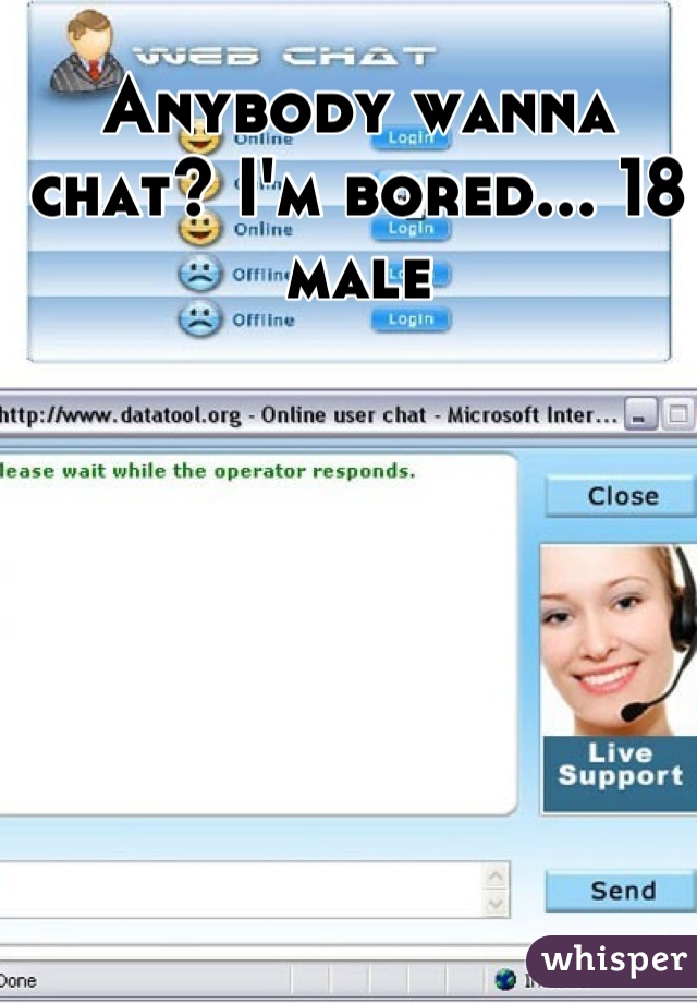 Anybody wanna chat? I'm bored... 18 male