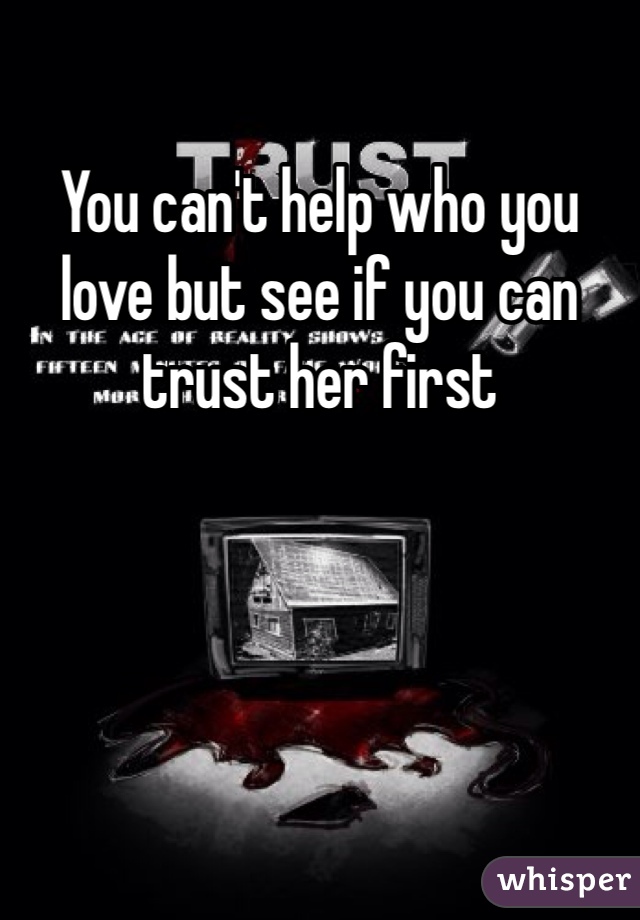 You can't help who you love but see if you can trust her first