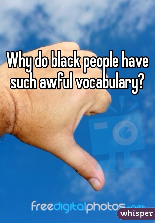 Why do black people have such awful vocabulary? 