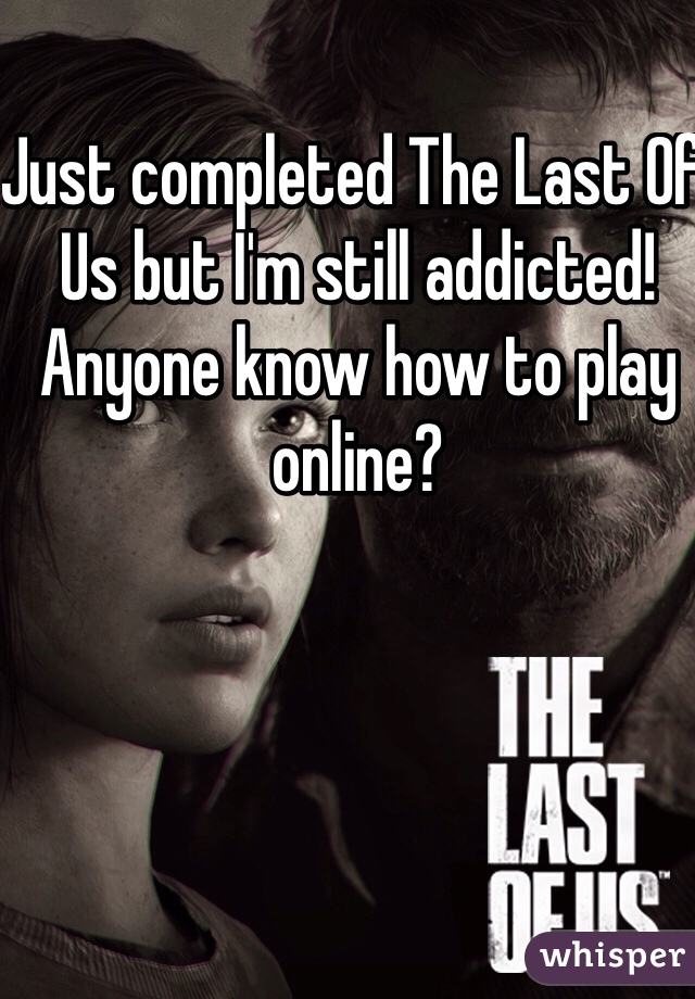 Just completed The Last Of Us but I'm still addicted!  Anyone know how to play online? 