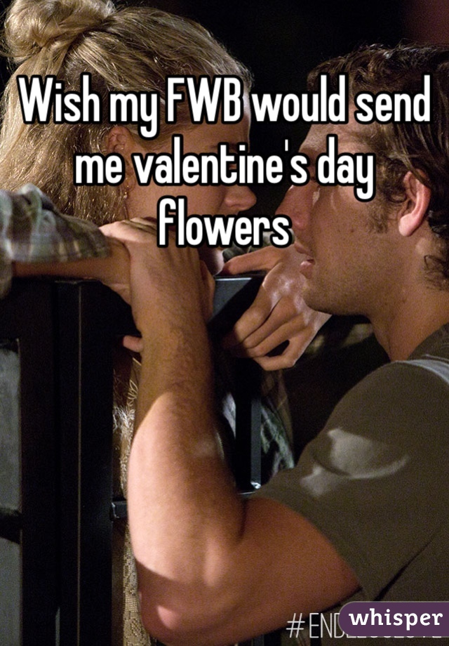 Wish my FWB would send me valentine's day flowers 