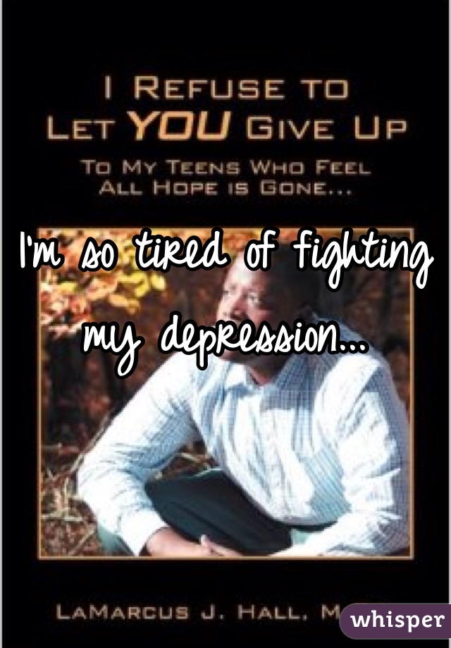 I'm so tired of fighting my depression...