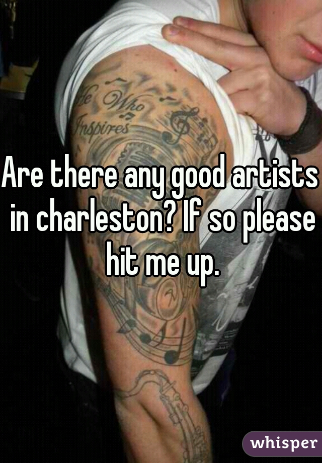 Are there any good artists in charleston? If so please hit me up.