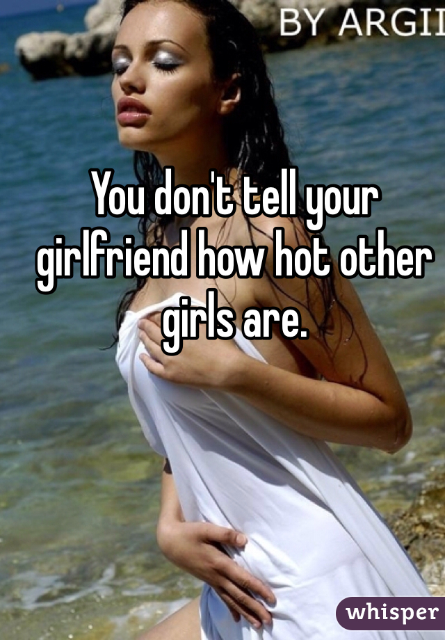 You don't tell your girlfriend how hot other girls are. 