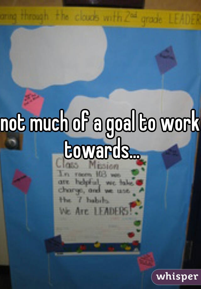 not much of a goal to work towards...