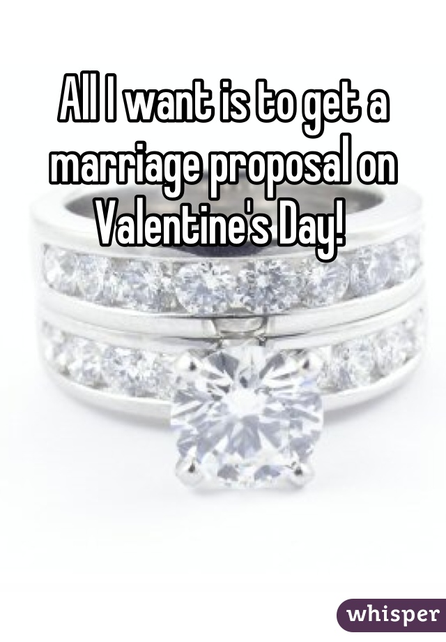 All I want is to get a marriage proposal on Valentine's Day! 