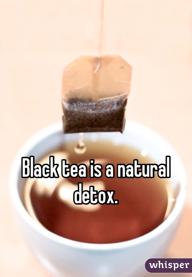 Black tea is a natural detox. 
