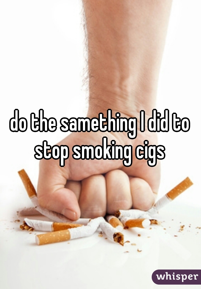 do the samething I did to stop smoking cigs 