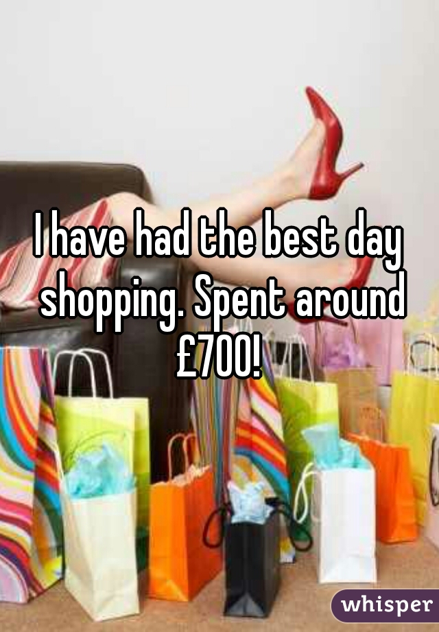 I have had the best day shopping. Spent around £700! 