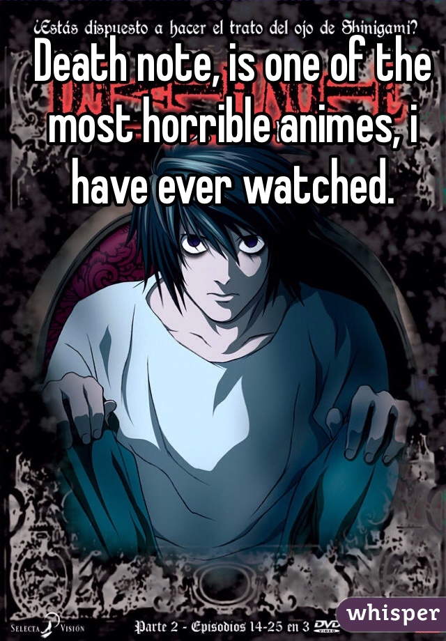 Death note, is one of the most horrible animes, i have ever watched.