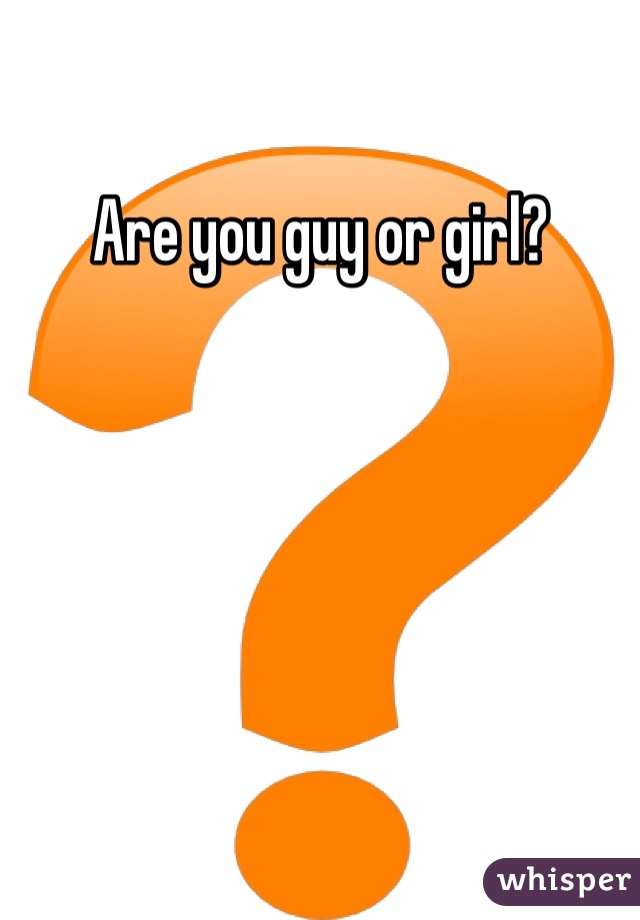 Are you guy or girl?