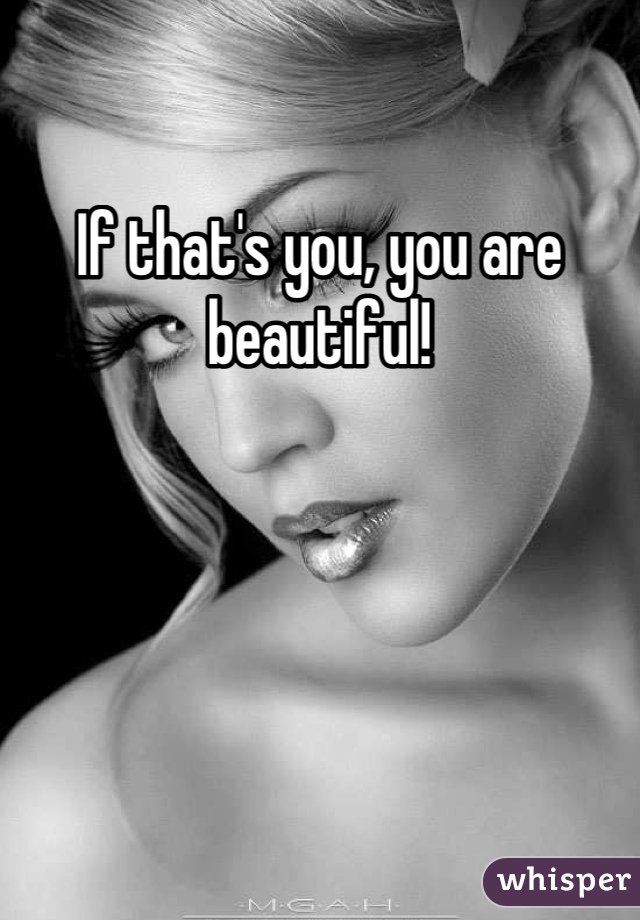 If that's you, you are beautiful!
