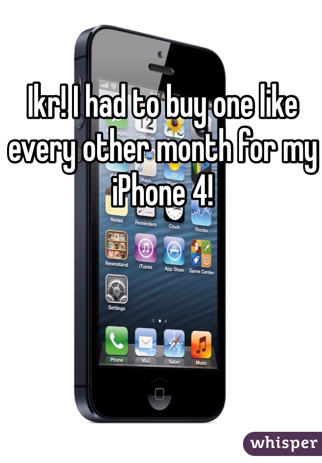 Ikr! I had to buy one like every other month for my iPhone 4!