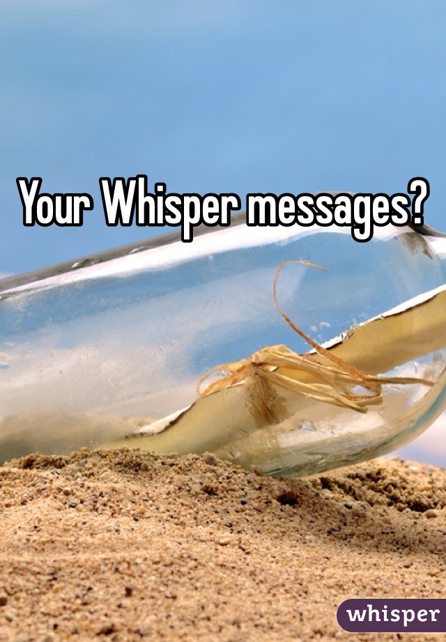 Your Whisper messages?