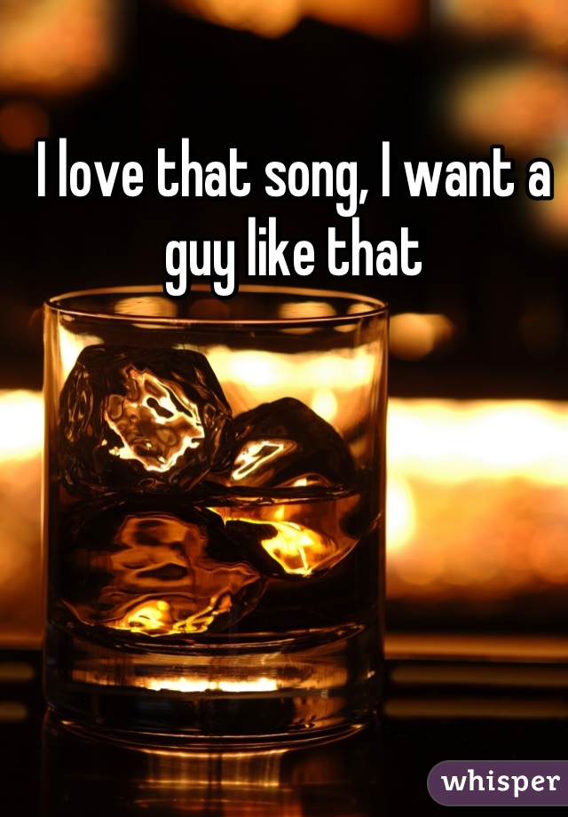 I love that song, I want a guy like that