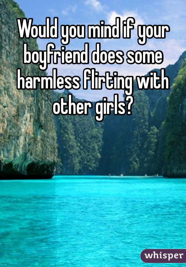 Would you mind if your boyfriend does some harmless flirting with other girls?