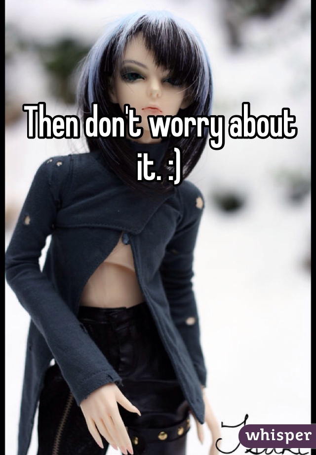 Then don't worry about it. :)