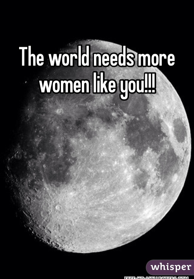 The world needs more women like you!!!