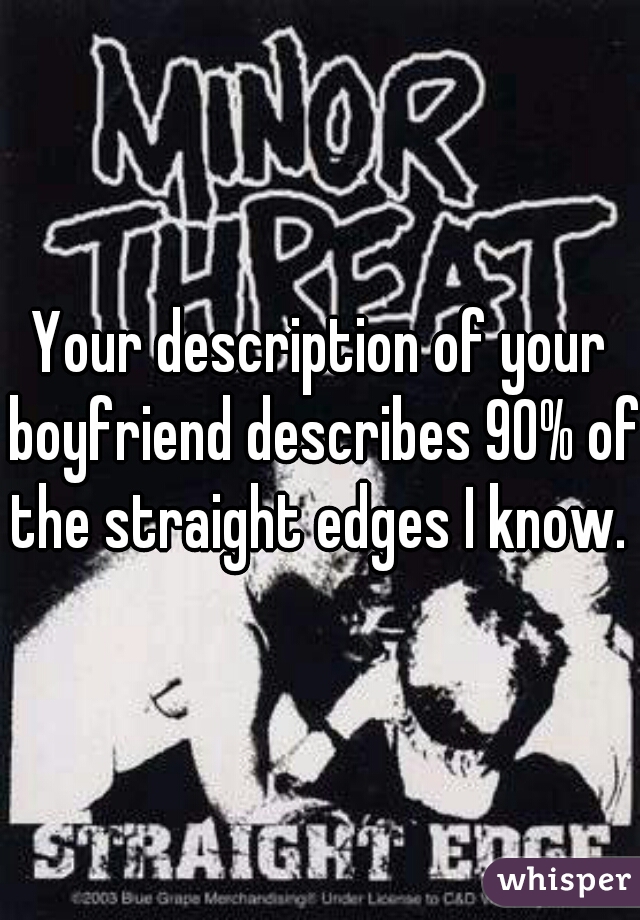 Your description of your boyfriend describes 90% of the straight edges I know. 