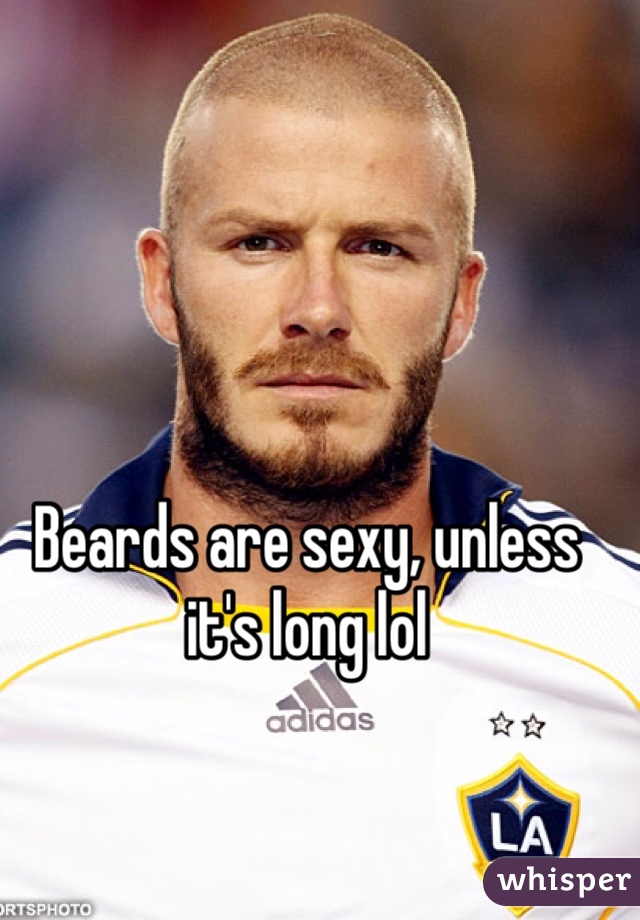 Beards are sexy, unless it's long lol 