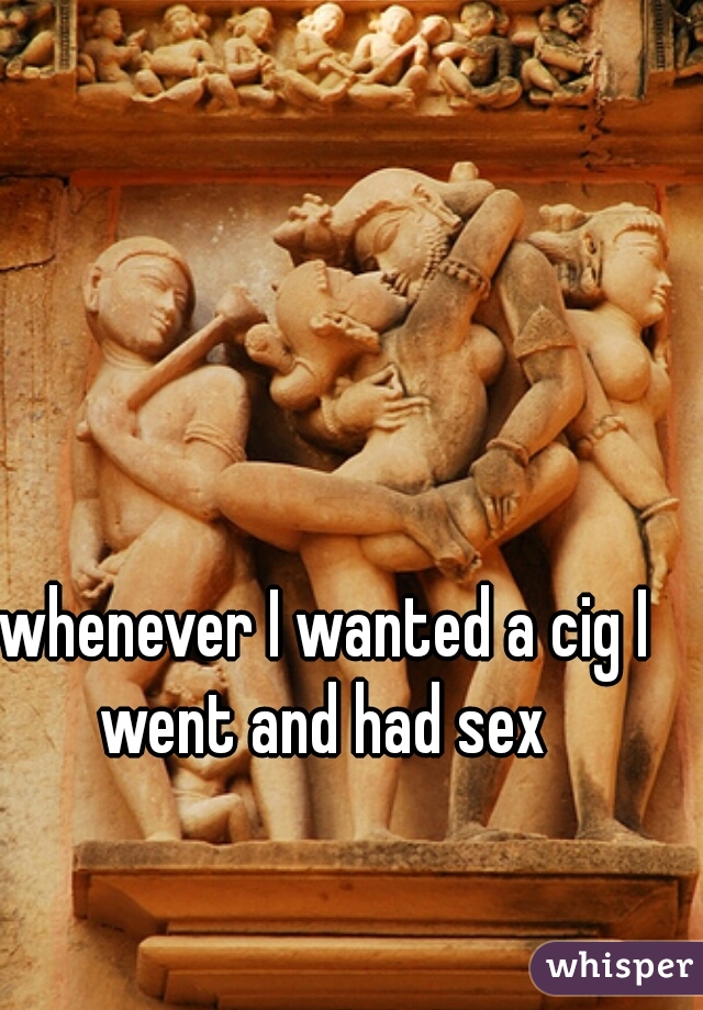 whenever I wanted a cig I went and had sex 