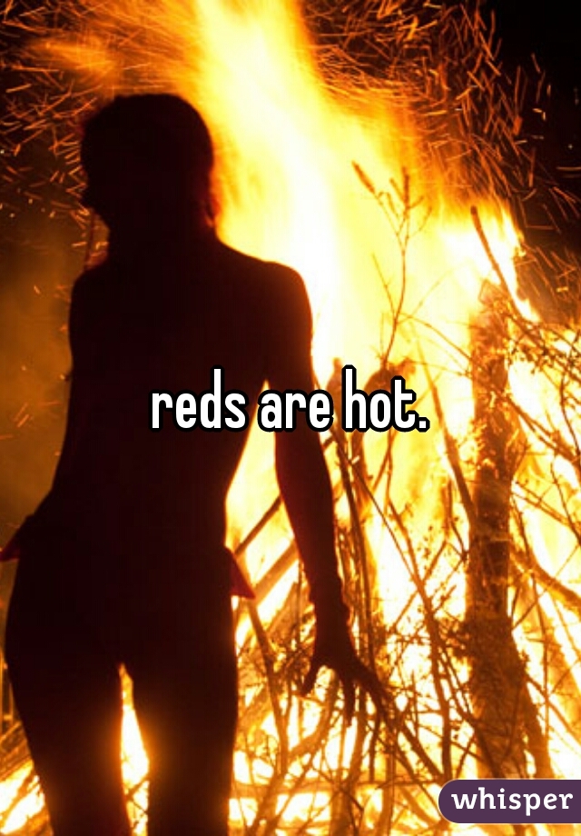 reds are hot.