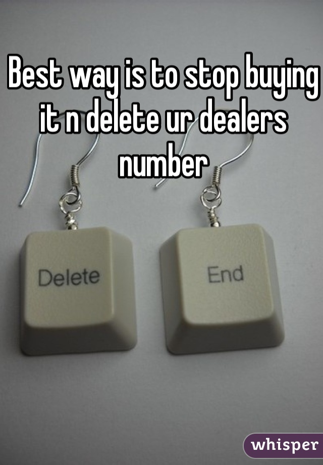 Best way is to stop buying it n delete ur dealers number