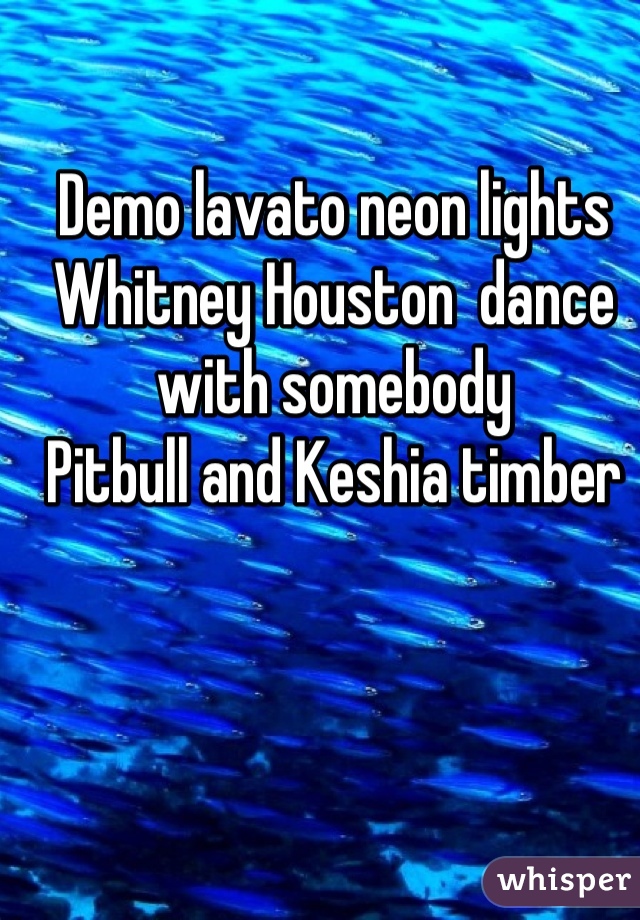 Demo lavato neon lights
Whitney Houston  dance with somebody
Pitbull and Keshia timber