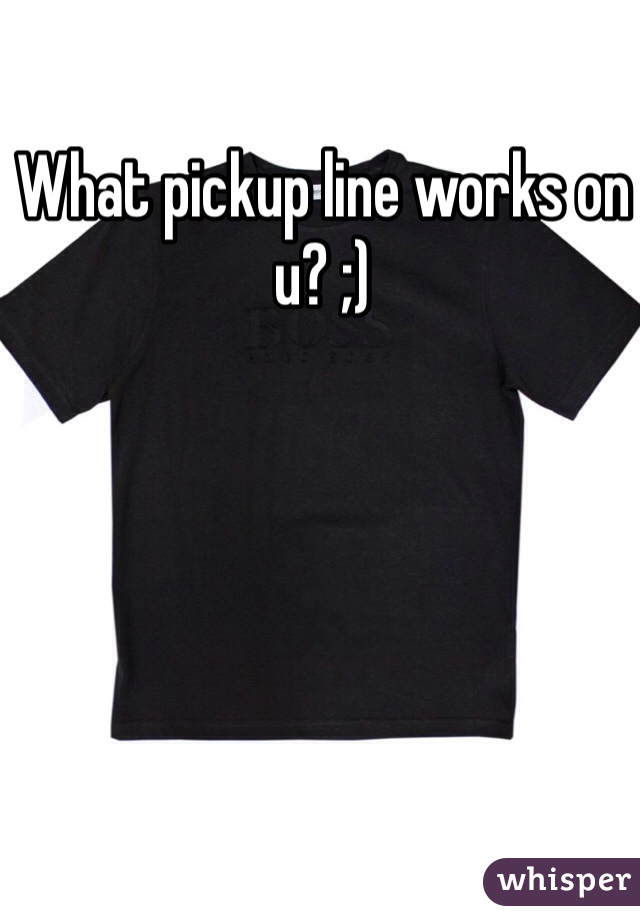 What pickup line works on u? ;)