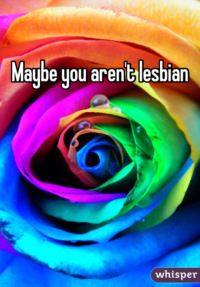 Maybe you aren't lesbian 