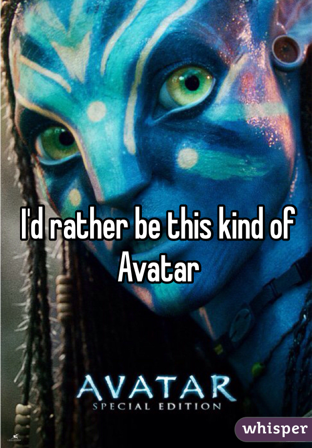 I'd rather be this kind of Avatar
