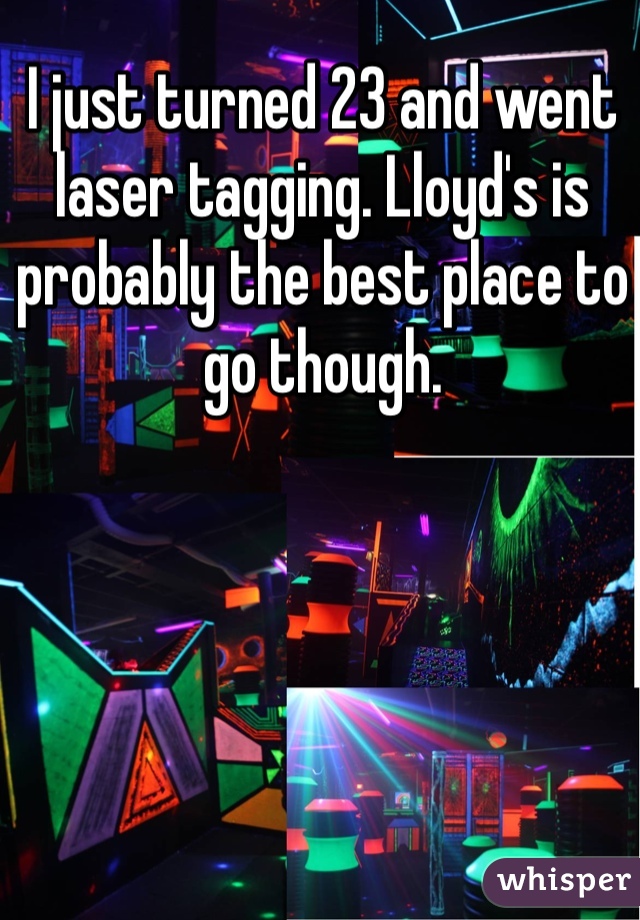 I just turned 23 and went laser tagging. Lloyd's is probably the best place to go though. 