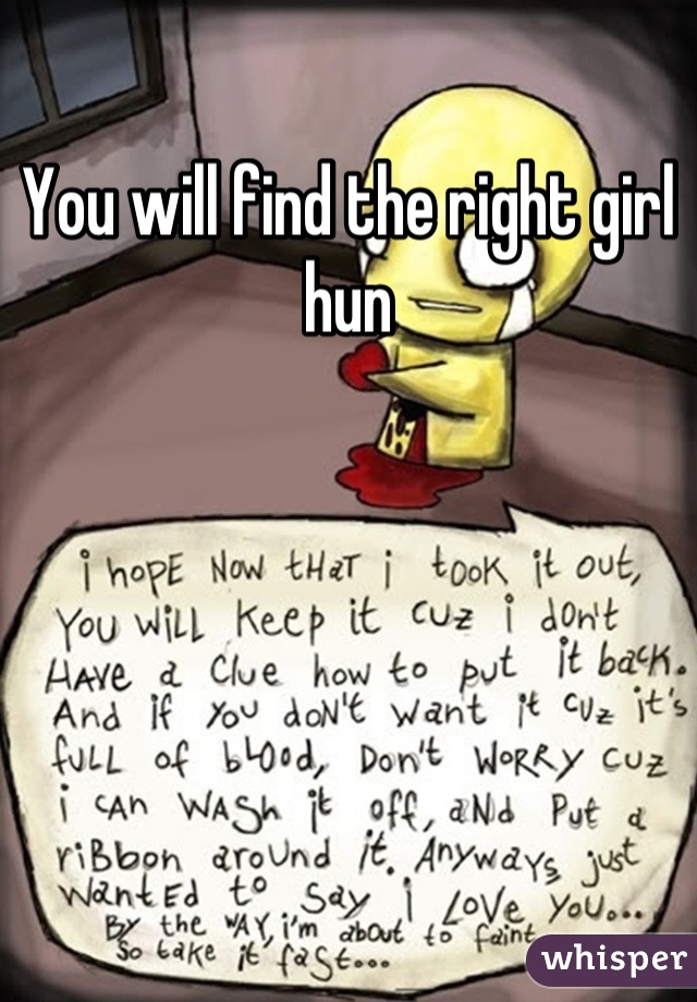You will find the right girl hun
