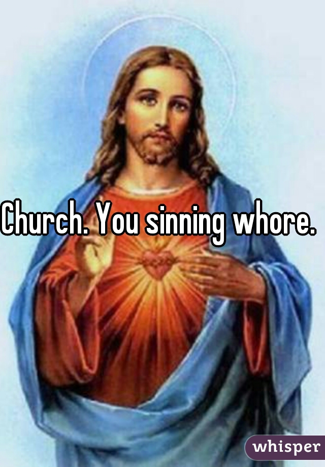 Church. You sinning whore. 
