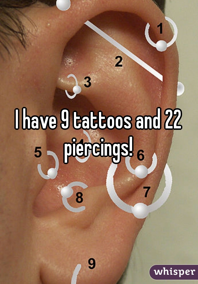 I have 9 tattoos and 22 piercings! 