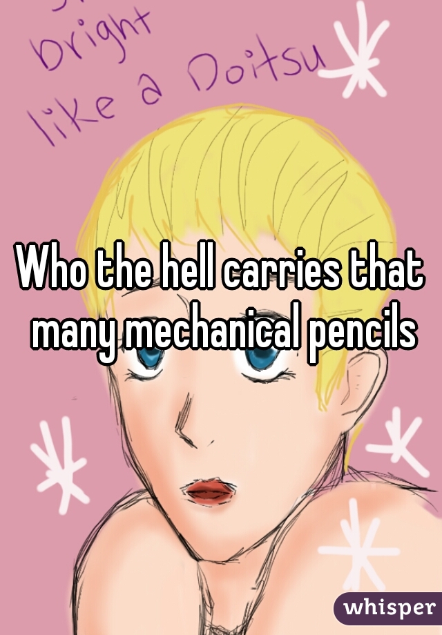 Who the hell carries that many mechanical pencils