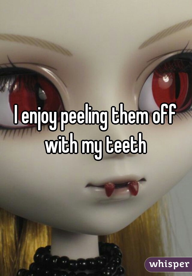 I enjoy peeling them off with my teeth 