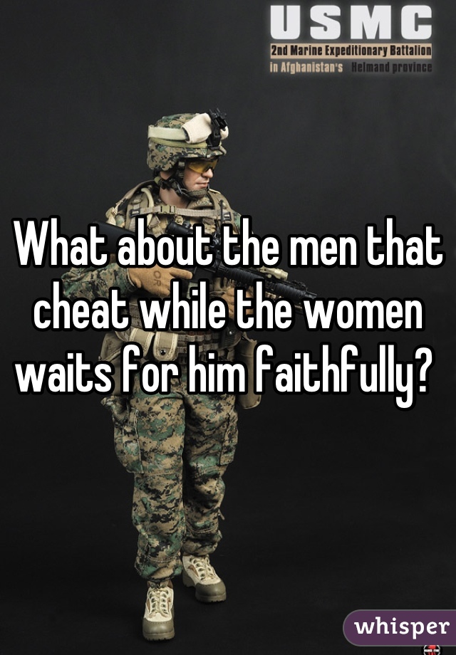 What about the men that cheat while the women waits for him faithfully? 