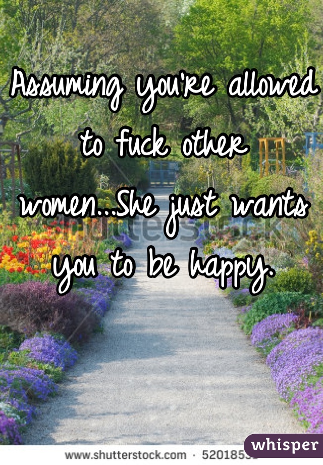 Assuming you're allowed to fuck other women...She just wants you to be happy.